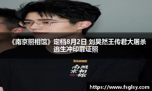 东升国际：《南京照相馆》定档8月2日 刘昊然王传君大屠杀逃生冲印罪证照