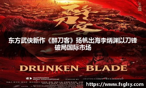 东升国际：东方武侠新作《醉刀客》扬帆出海李炳渊以刀锋破局国际市场